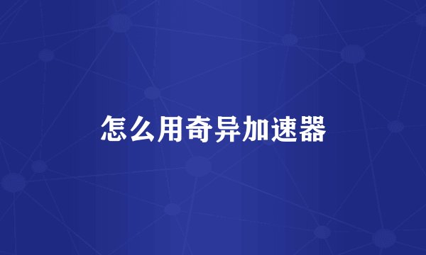 怎么用奇异加速器