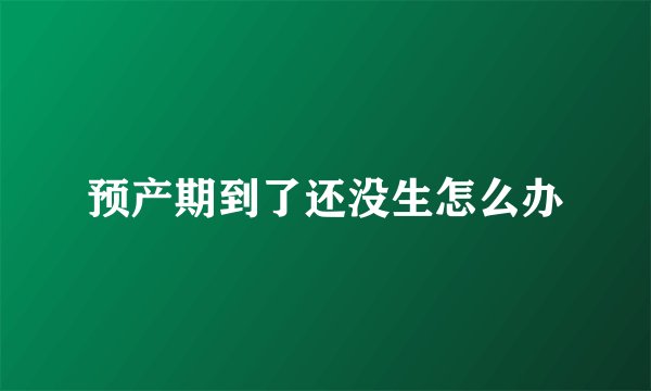 预产期到了还没生怎么办