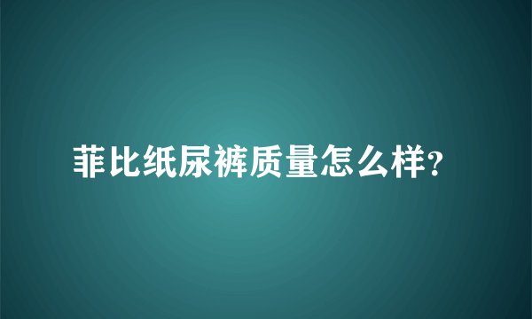 菲比纸尿裤质量怎么样？