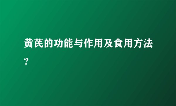 黄芪的功能与作用及食用方法？