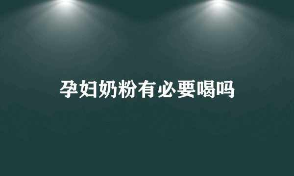 孕妇奶粉有必要喝吗