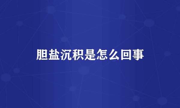 胆盐沉积是怎么回事