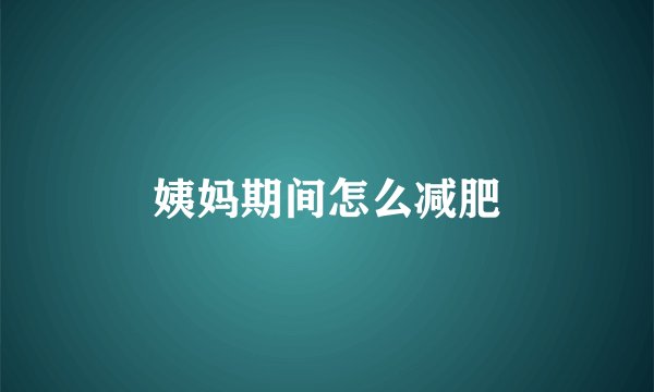 姨妈期间怎么减肥