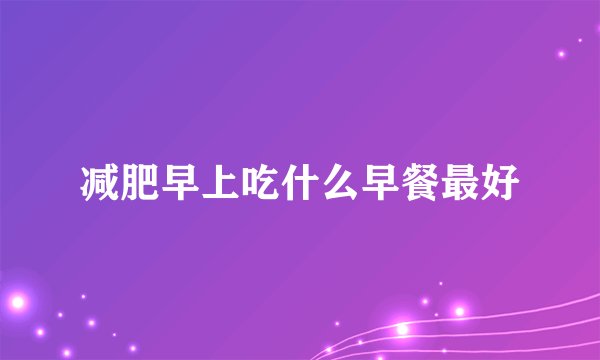 减肥早上吃什么早餐最好