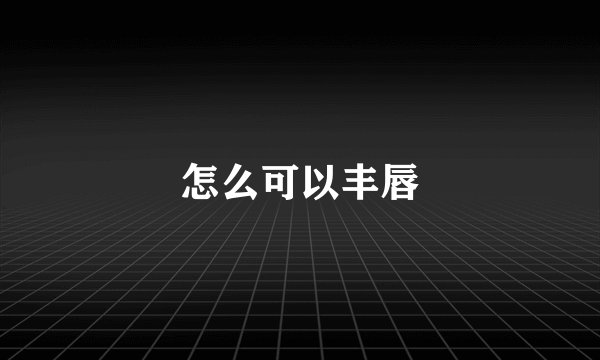 怎么可以丰唇