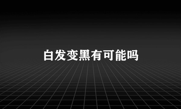 白发变黑有可能吗
