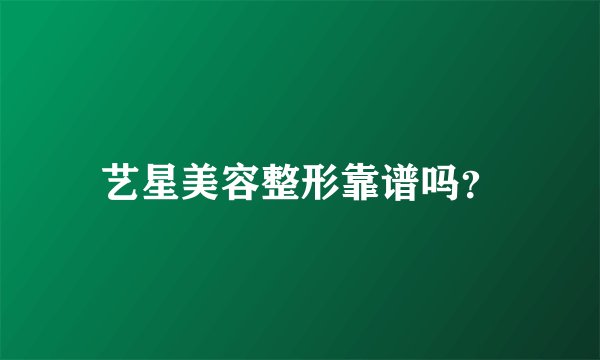 艺星美容整形靠谱吗？