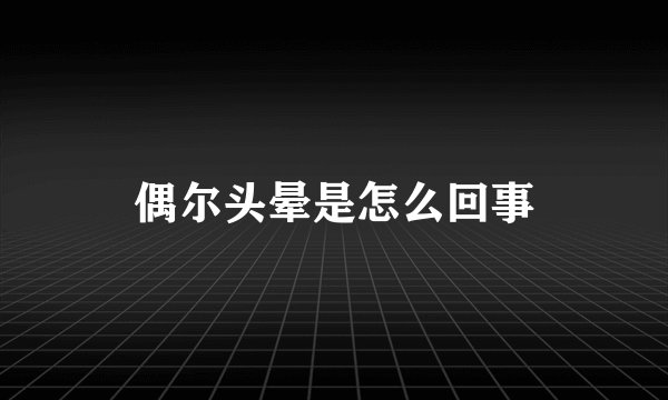 偶尔头晕是怎么回事
