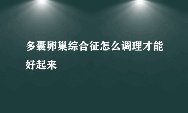 多囊卵巢综合征怎么调理才能好起来