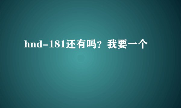 hnd-181还有吗？我要一个