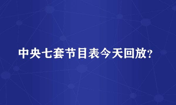 中央七套节目表今天回放？