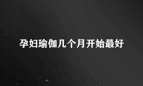 孕妇瑜伽几个月开始最好