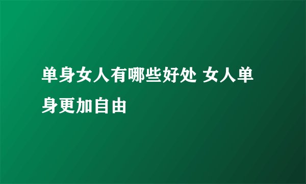 单身女人有哪些好处 女人单身更加自由