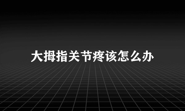 大拇指关节疼该怎么办