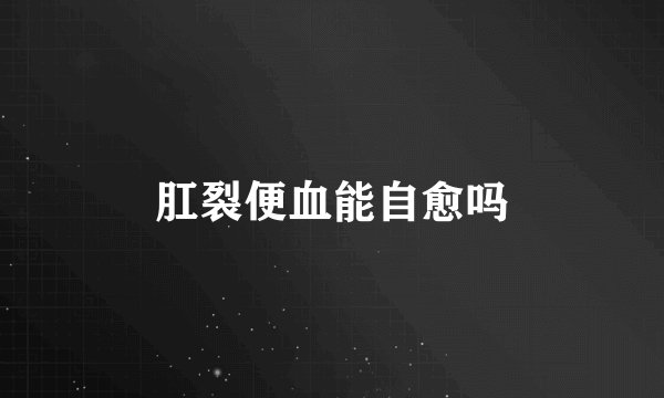 肛裂便血能自愈吗