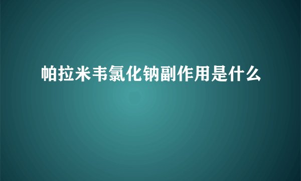 帕拉米韦氯化钠副作用是什么