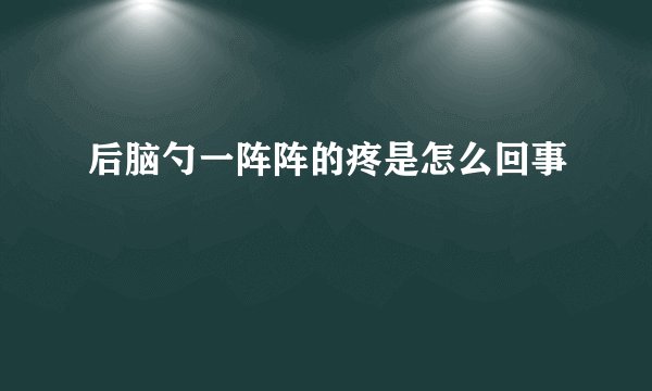 后脑勺一阵阵的疼是怎么回事