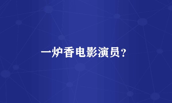 一炉香电影演员？