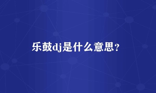 乐鼓dj是什么意思?