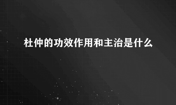 杜仲的功效作用和主治是什么