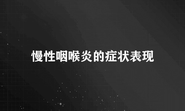 慢性咽喉炎的症状表现