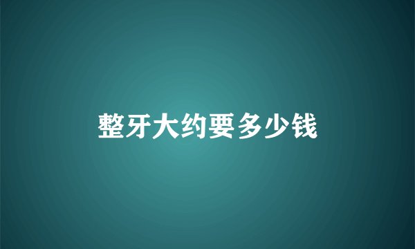 整牙大约要多少钱