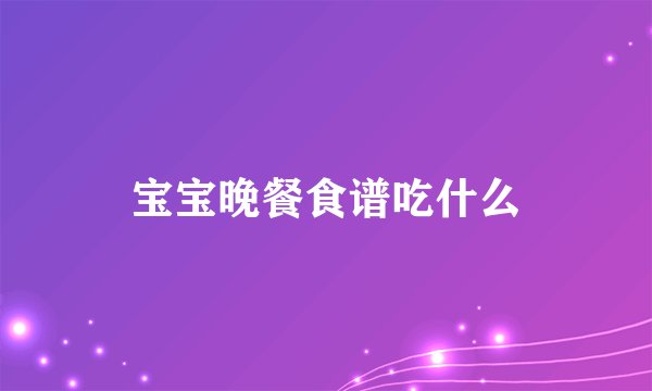 宝宝晚餐食谱吃什么