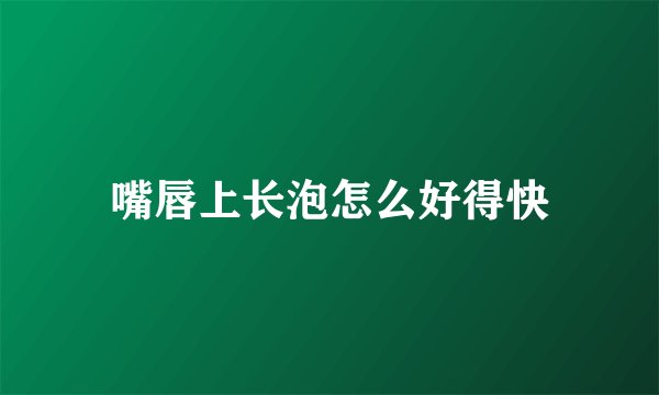 嘴唇上长泡怎么好得快