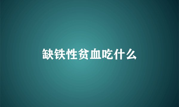 缺铁性贫血吃什么