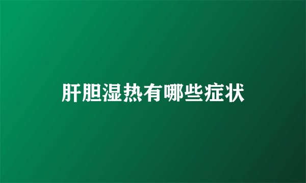 肝胆湿热有哪些症状