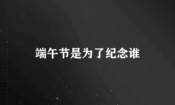 端午节是为了纪念谁