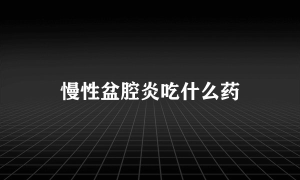 慢性盆腔炎吃什么药