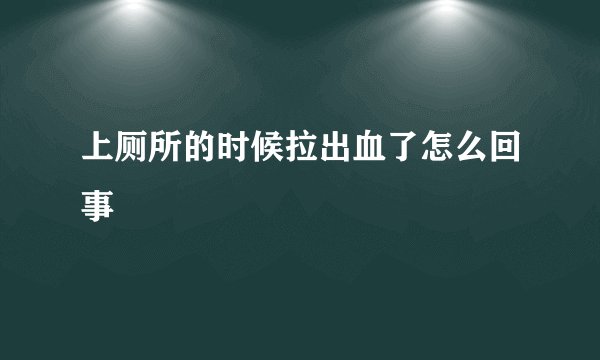 上厕所的时候拉出血了怎么回事