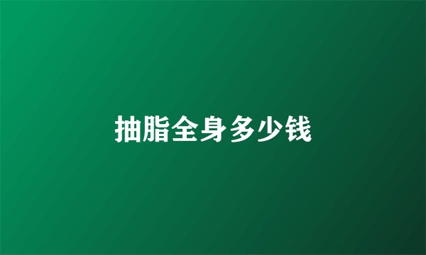 抽脂全身多少钱