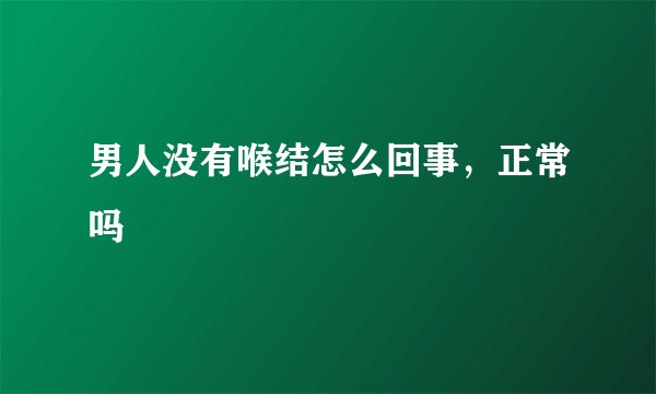男人没有喉结怎么回事，正常吗