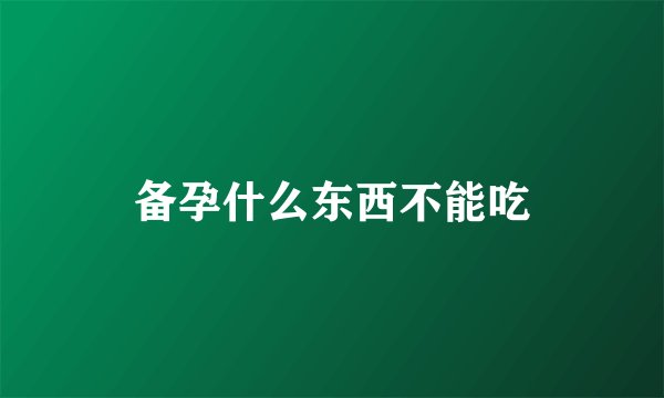 备孕什么东西不能吃