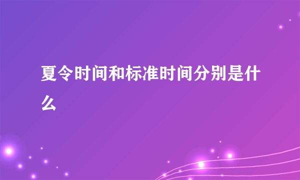 夏令时间和标准时间分别是什么