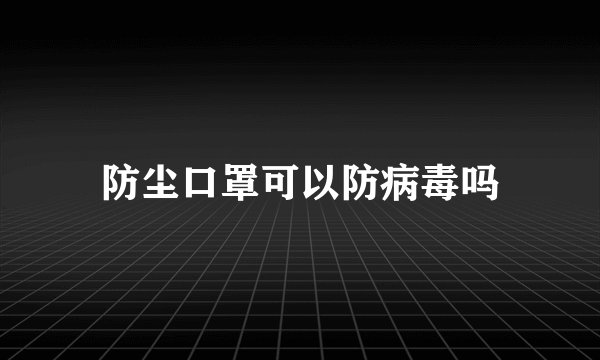 防尘口罩可以防病毒吗