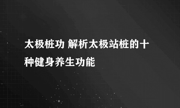 太极桩功 解析太极站桩的十种健身养生功能