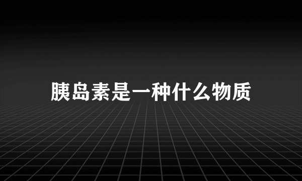 胰岛素是一种什么物质
