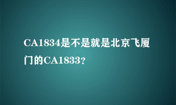 CA1834是不是就是北京飞厦门的CA1833?