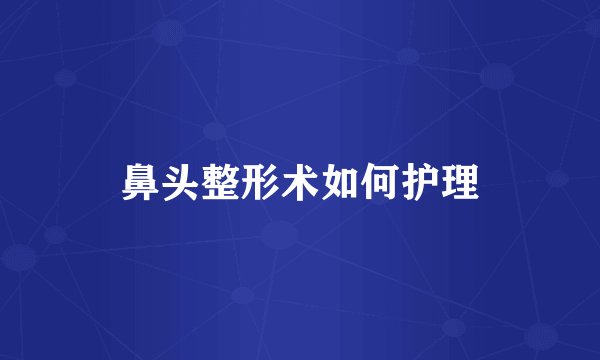 鼻头整形术如何护理