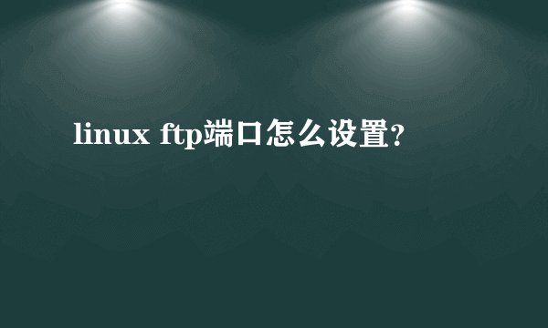 linux ftp端口怎么设置？