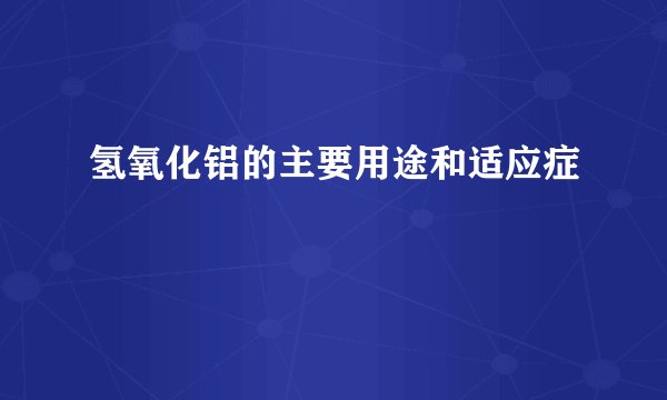 氢氧化铝的主要用途和适应症