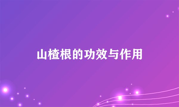 山楂根的功效与作用