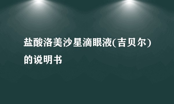 盐酸洛美沙星滴眼液(吉贝尔)的说明书