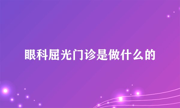 眼科屈光门诊是做什么的