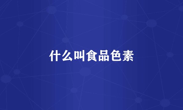 什么叫食品色素