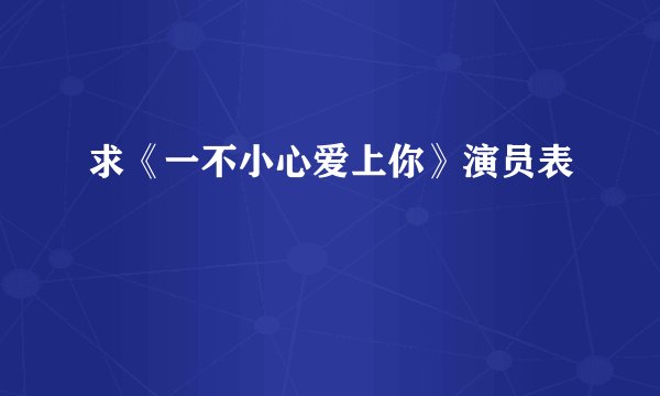 求《一不小心爱上你》演员表