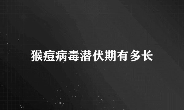 猴痘病毒潜伏期有多长